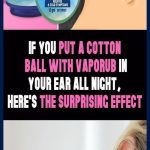 IF YOU PUT A COTTON BALL WITH VAPORUB IN YOUR EAR ALL NIGHT, HERE’S THE SURPRISING EFFECT!
